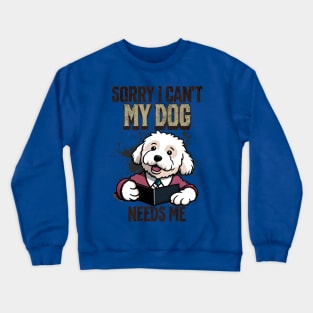 Sorry I can't My Dog Needs Me Crewneck Sweatshirt